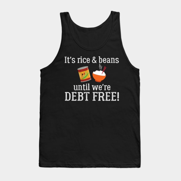 It's Rice and Beans Until We're Debt Free Tank Top by MalibuSun
